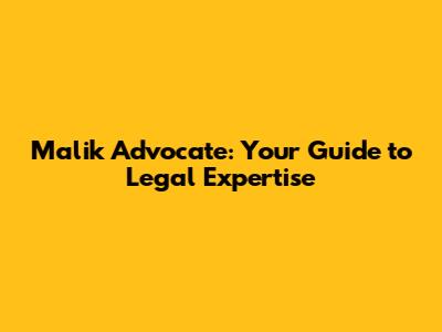 Malik Advocate: Your Guide to Legal Expertise