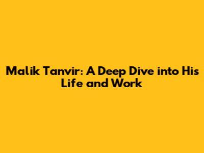 Malik Tanvir: A Deep Dive into His Life and Work