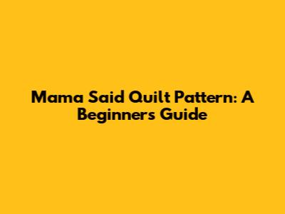 Mama Said Quilt Pattern: A Beginner's Guide
