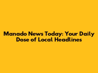 Manado News Today: Your Daily Dose of Local Headlines