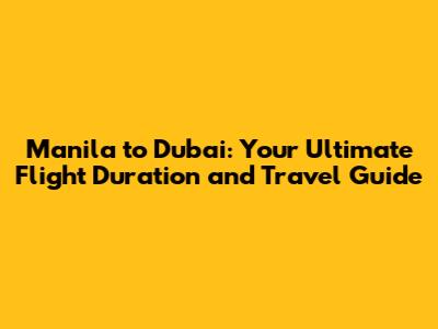 Manila to Dubai: Your Ultimate Flight Duration and Travel Guide