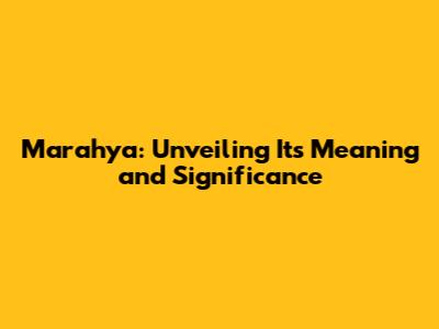 Marahya: Unveiling Its Meaning and Significance