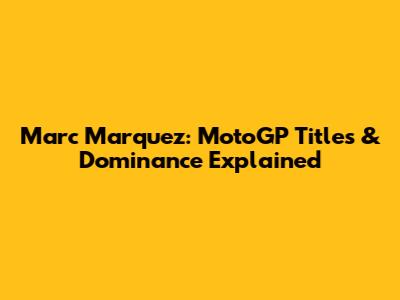 Marc Marquez: MotoGP Titles & Dominance Explained
