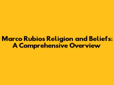 Marco Rubio's Religion and Beliefs: A Comprehensive Overview