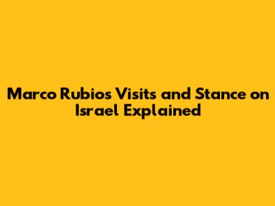 Marco Rubio's Visits and Stance on Israel Explained