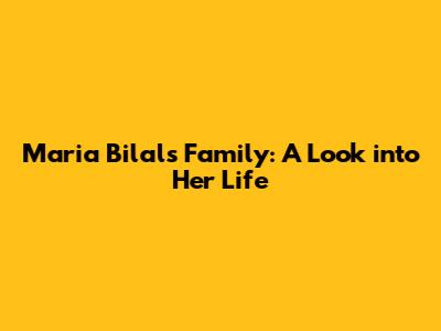 Maria Bilal's Family: A Look into Her Life