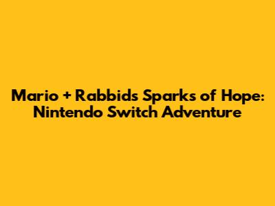 Mario + Rabbids Sparks of Hope: Nintendo Switch Adventure