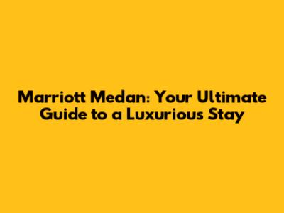 Marriott Medan: Your Ultimate Guide to a Luxurious Stay