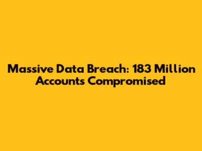 Massive Data Breach: 183 Million Accounts Compromised