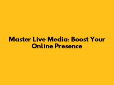 Master Live Media: Boost Your Online Presence