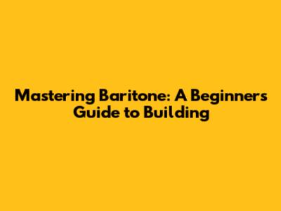 Mastering Baritone: A Beginner's Guide to Building