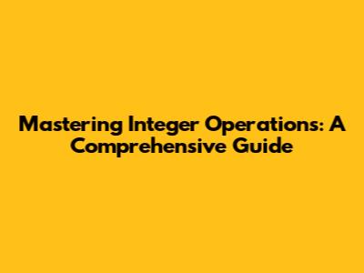 Mastering Integer Operations: A Comprehensive Guide