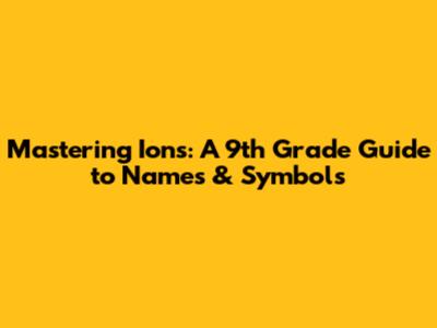 Mastering Ions: A 9th Grade Guide to Names & Symbols