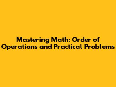 Mastering Math: Order of Operations and Practical Problems
