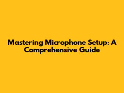 Mastering Microphone Setup: A Comprehensive Guide