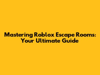 Mastering Roblox Escape Rooms: Your Ultimate Guide