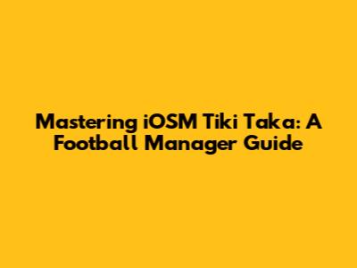 Mastering iOSM Tiki Taka: A Football Manager Guide