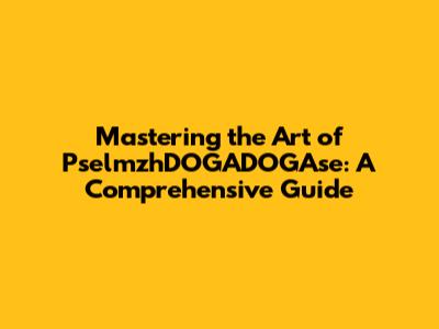 Mastering the Art of PselmzhDOGADOGAse: A Comprehensive Guide