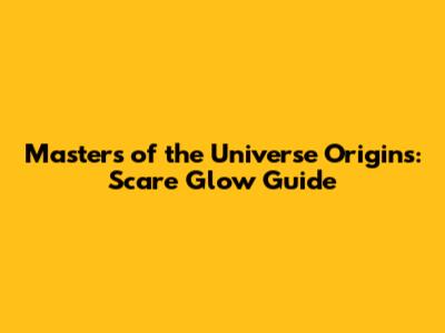 Masters of the Universe Origins: Scare Glow Guide
