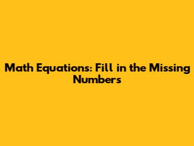 Math Equations: Fill in the Missing Numbers