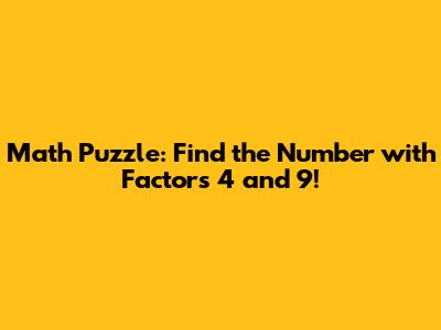Math Puzzle: Find the Number with Factors 4 and 9!