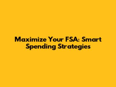 Maximize Your FSA: Smart Spending Strategies
