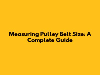 Measuring Pulley Belt Size: A Complete Guide