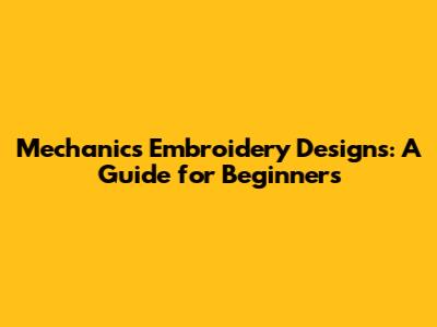Mechanics Embroidery Designs: A Guide for Beginners