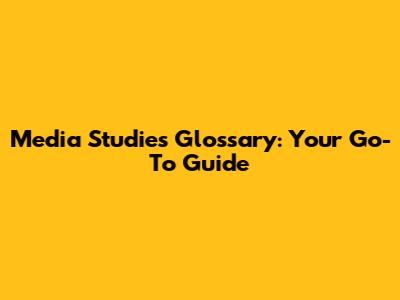 Media Studies Glossary: Your Go-To Guide