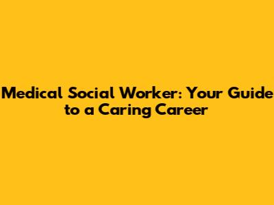 Medical Social Worker: Your Guide to a Caring Career