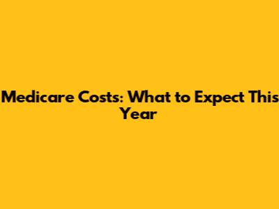 Medicare Costs: What to Expect This Year