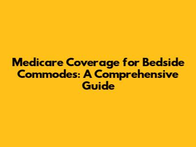 Medicare Coverage for Bedside Commodes: A Comprehensive Guide
