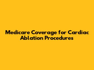Medicare Coverage for Cardiac Ablation Procedures