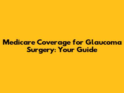 Medicare Coverage for Glaucoma Surgery: Your Guide