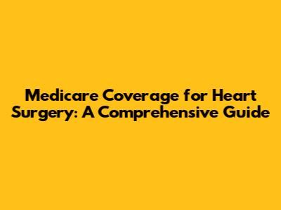 Medicare Coverage for Heart Surgery: A Comprehensive Guide