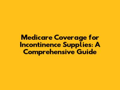 Medicare Coverage for Incontinence Supplies: A Comprehensive Guide