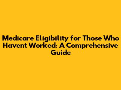 Medicare Eligibility for Those Who Haven't Worked: A Comprehensive Guide