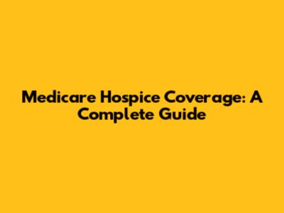Medicare Hospice Coverage: A Complete Guide