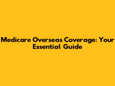 Medicare Overseas Coverage: Your Essential Guide
