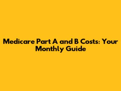 Medicare Part A and B Costs: Your Monthly Guide