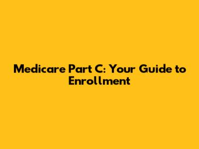 Medicare Part C: Your Guide to Enrollment
