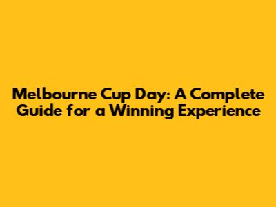 Melbourne Cup Day: A Complete Guide for a Winning Experience