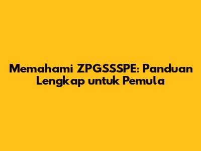Memahami ZPGSSSPE: Panduan Lengkap untuk Pemula