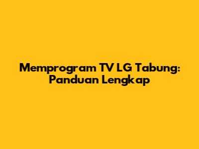 Memprogram TV LG Tabung: Panduan Lengkap
