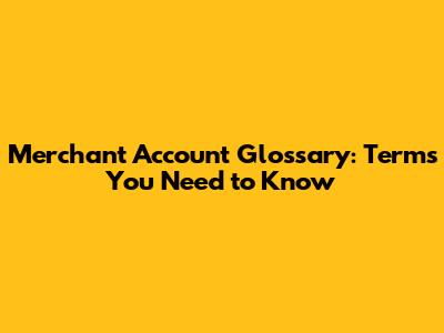 Merchant Account Glossary: Terms You Need to Know