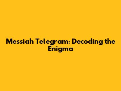 Messiah Telegram: Decoding the Enigma