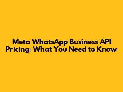 Meta WhatsApp Business API Pricing: What You Need to Know