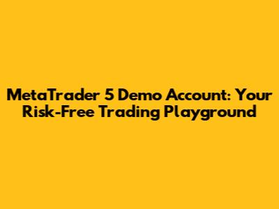 MetaTrader 5 Demo Account: Your Risk-Free Trading Playground