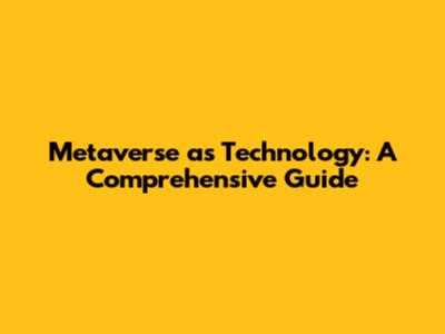 Metaverse as Technology: A Comprehensive Guide