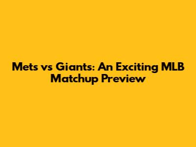 Mets vs Giants: An Exciting MLB Matchup Preview